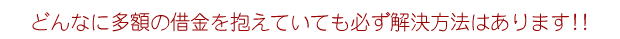 どんなに多額の借金を抱えていても必ず解決方法はあります!!
